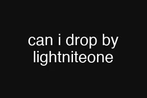 can i drop by lightniteone